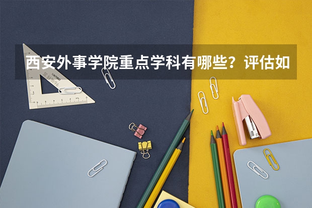 西安外事学院重点学科有哪些？评估如何？