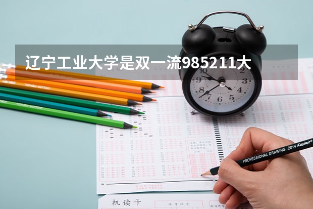 辽宁工业大学是双一流/985/211大学吗(2024分数线预测)