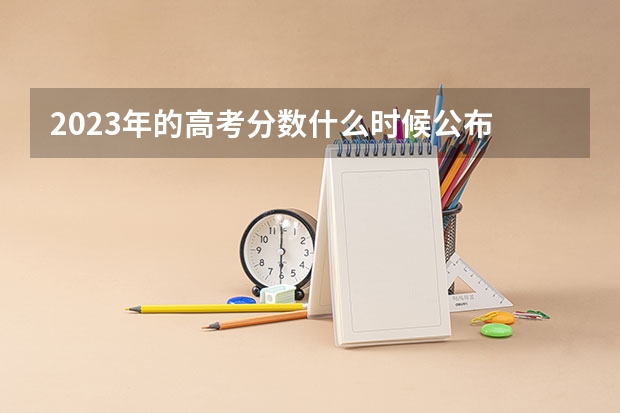 2023年的高考分数什么时候公布