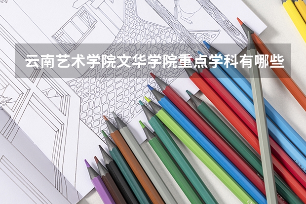 云南艺术学院文华学院重点学科有哪些？评估如何？