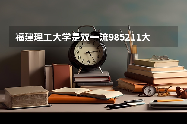 福建理工大学是双一流/985/211大学吗(2024分数线预测)