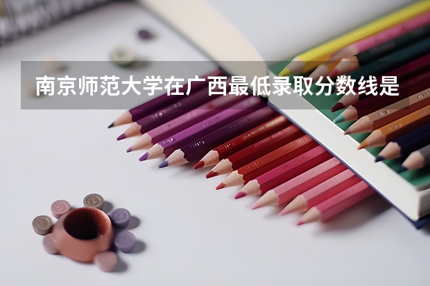 南京师范大学在广西最低录取分数线是多少