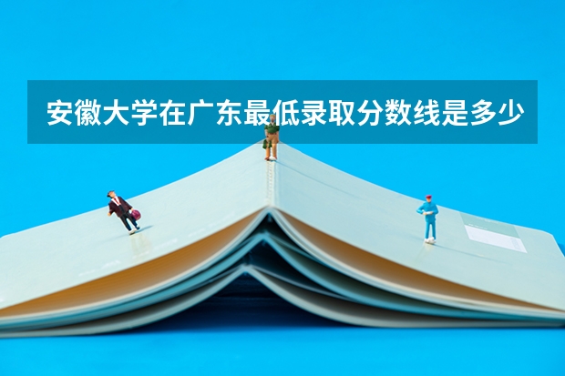 安徽大学在广东最低录取分数线是多少
