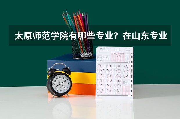 太原师范学院有哪些专业？在山东专业录取分数线是多少