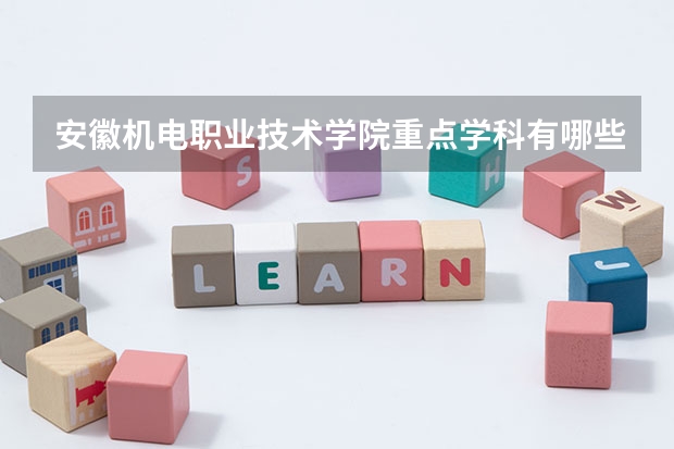 安徽机电职业技术学院重点学科有哪些？评估如何？