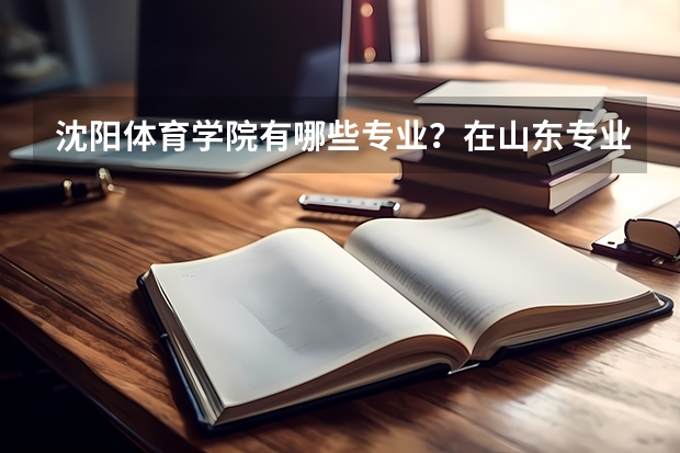 沈阳体育学院有哪些专业？在山东专业录取分数线是多少
