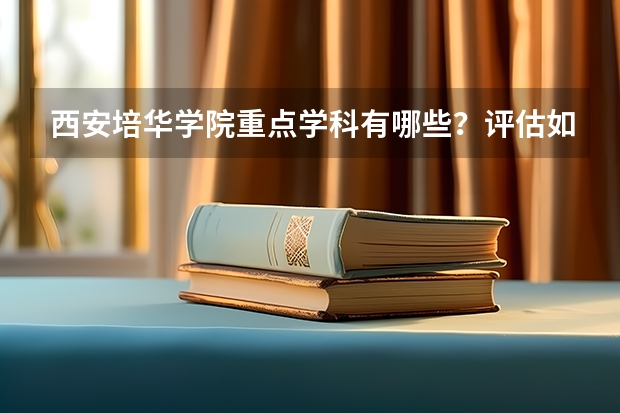 西安培华学院重点学科有哪些？评估如何？