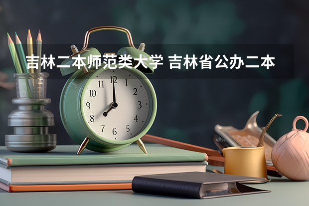 吉林二本师范类大学 吉林省公办二本大学排名