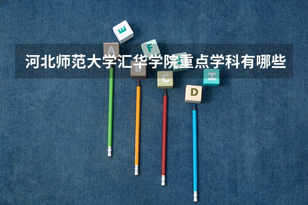 河北师范大学汇华学院重点学科有哪些？评估如何？