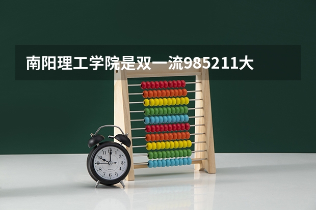 南阳理工学院是双一流/985/211大学吗(2024分数线预测)