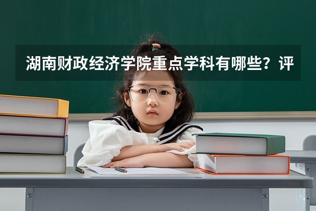湖南财政经济学院重点学科有哪些？评估如何？