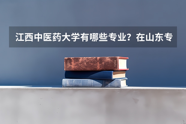 江西中医药大学有哪些专业？在山东专业录取分数线是多少