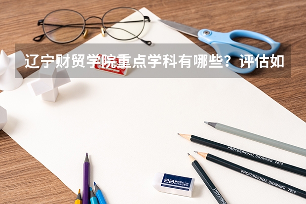 辽宁财贸学院重点学科有哪些？评估如何？