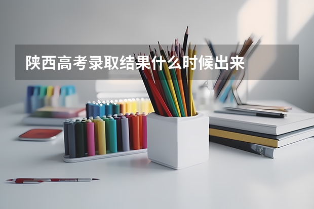 陕西高考录取结果什么时候出来