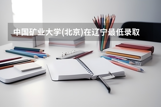 中国矿业大学(北京)在辽宁最低录取分数线是多少