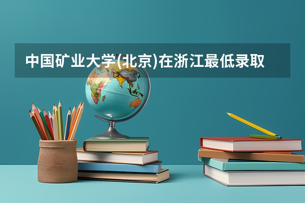 中国矿业大学(北京)在浙江最低录取分数线是多少