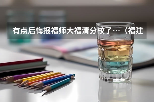 有点后悔报福师大福清分校了…（福建师范大学是一本院校还是二本院校？）