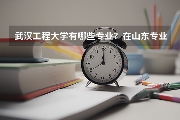 武汉工程大学有哪些专业？在山东专业录取分数线是多少