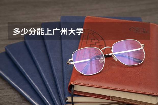 多少分能上广州大学