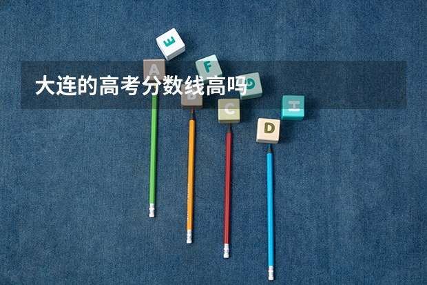 大连的高考分数线高吗