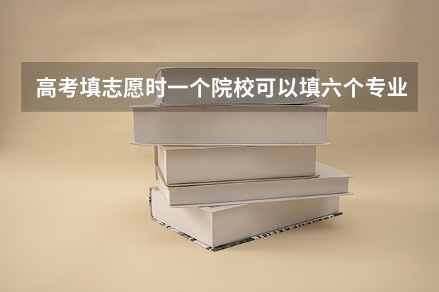 高考填志愿时一个院校可以填六个专业，但如果这个院校所给的专业选择不足6个怎么填？