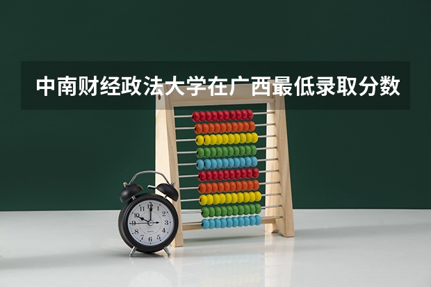 中南财经政法大学在广西最低录取分数线是多少