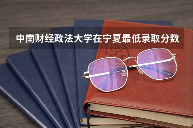 中南财经政法大学在宁夏最低录取分数线是多少