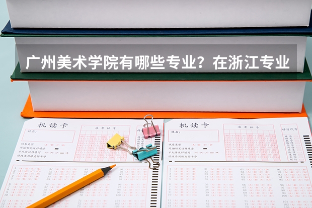 广州美术学院有哪些专业？在浙江专业录取分数线是多少