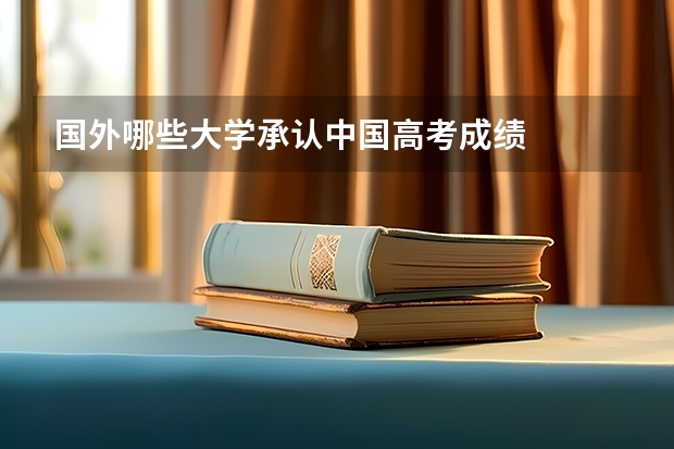 国外哪些大学承认中国高考成绩
