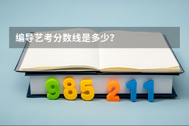 编导艺考分数线是多少？