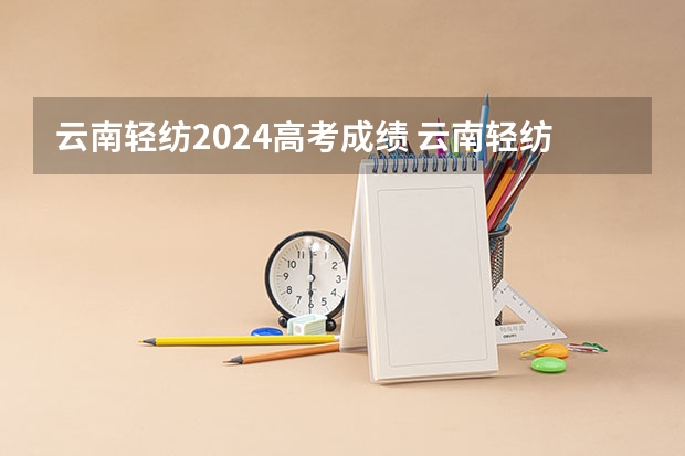 云南轻纺2024高考成绩 云南轻纺职业学院开学时间
