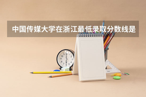 中国传媒大学在浙江最低录取分数线是多少