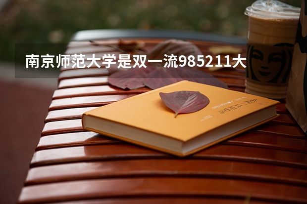 南京师范大学是双一流/985/211大学吗?历年分数线是多少
