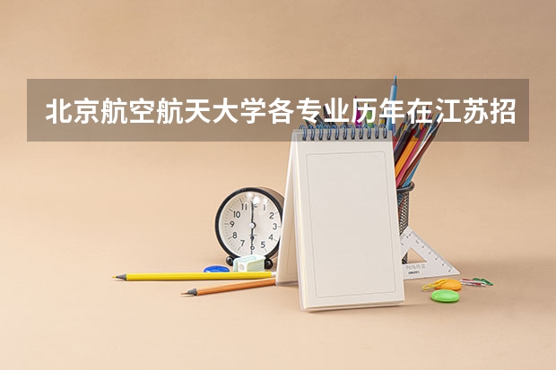 北京航空航天大学各专业历年在江苏招生人数是多少