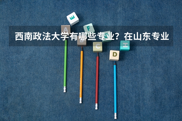 西南政法大学有哪些专业？在山东专业录取分数线是多少