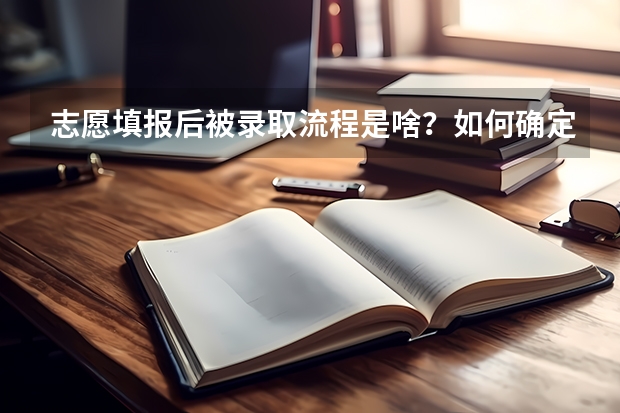 志愿填报后被录取流程是啥？如何确定被录取