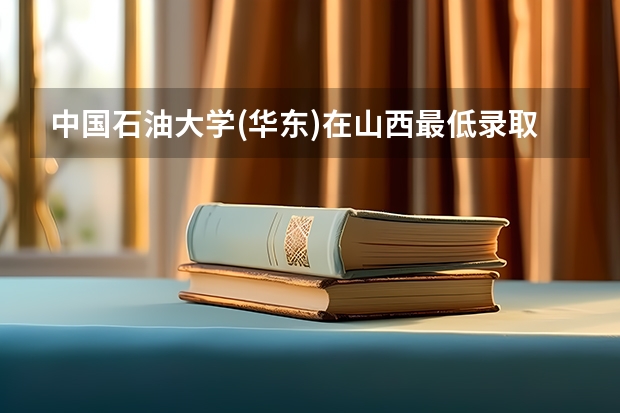 中国石油大学(华东)在山西最低录取分数线是多少