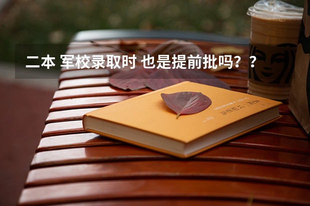 二本 军校录取时 也是提前批吗??