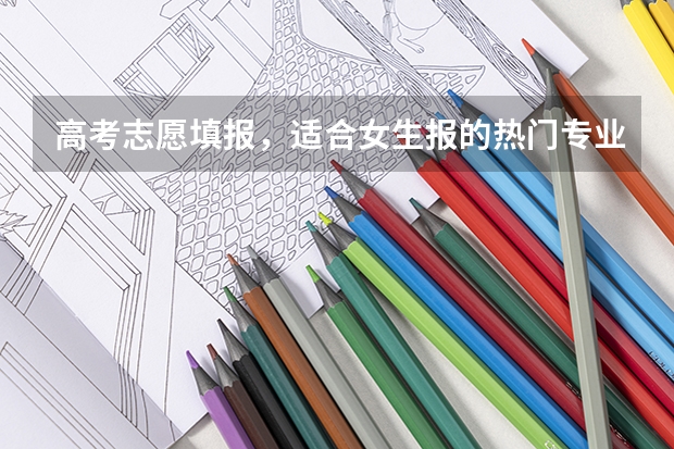 高考志愿填报，适合女生报的热门专业有哪些？