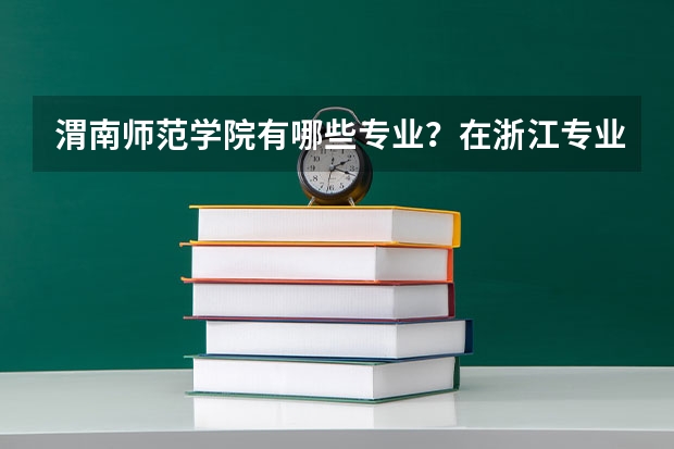 渭南师范学院有哪些专业？在浙江专业录取分数线是多少