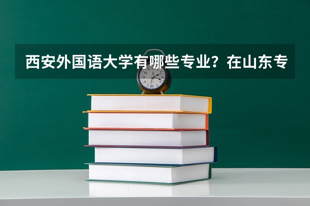 西安外国语大学有哪些专业？在山东专业录取分数线是多少