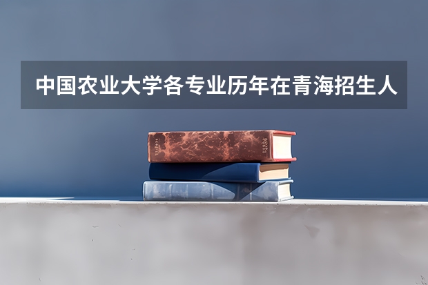 中国农业大学各专业历年在青海招生人数是多少