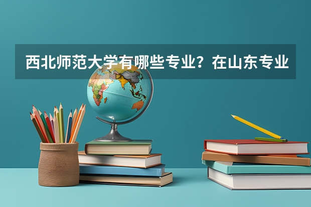 西北师范大学有哪些专业？在山东专业录取分数线是多少