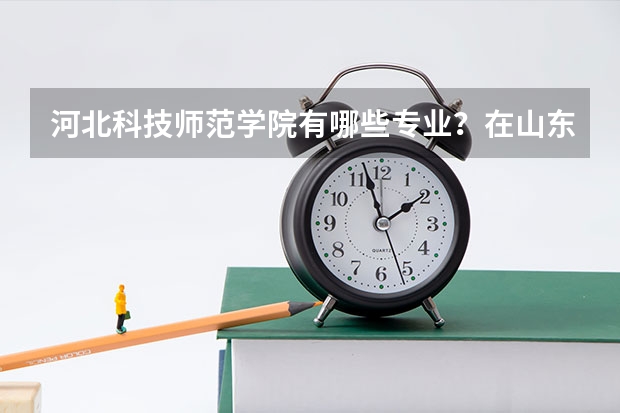 河北科技师范学院有哪些专业？在山东专业录取分数线是多少