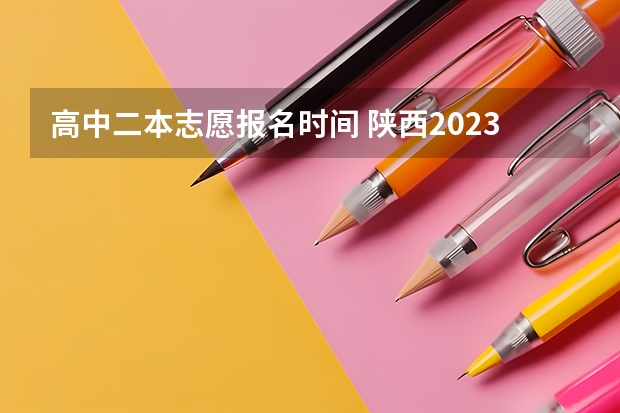 高中二本志愿报名时间 陕西2023高考二本志愿填报时间