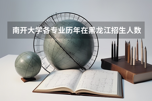南开大学各专业历年在黑龙江招生人数是多少