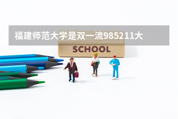 福建师范大学是双一流/985/211大学吗?历年分数线是多少