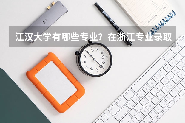 江汉大学有哪些专业？在浙江专业录取分数线是多少