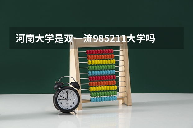 河南大学是双一流/985/211大学吗?历年分数线是多少