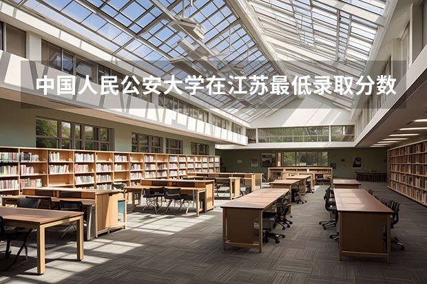 中国人民公安大学在江苏最低录取分数线是多少
